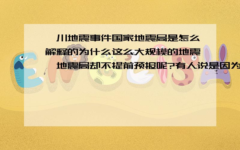 汶川地震事件国家地震局是怎么解释的为什么这么大规模的地震,地震局却不提前预报呢?有人说是因为奥运会所以隐瞒震情,如果是这样的话就太可怕了,