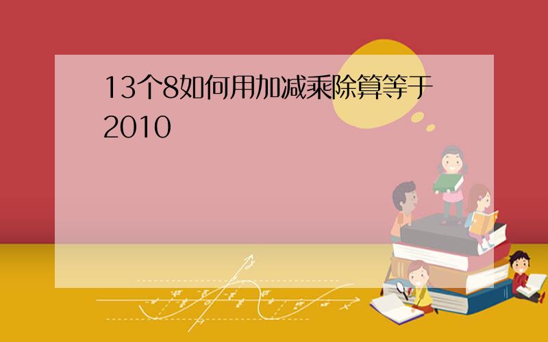 13个8如何用加减乘除算等于2010