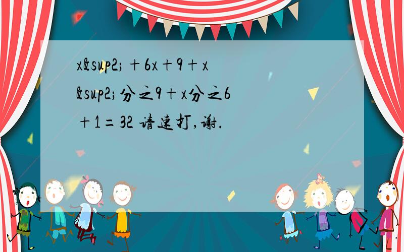 x²+6x+9+x²分之9+x分之6+1=32 请速打,谢.