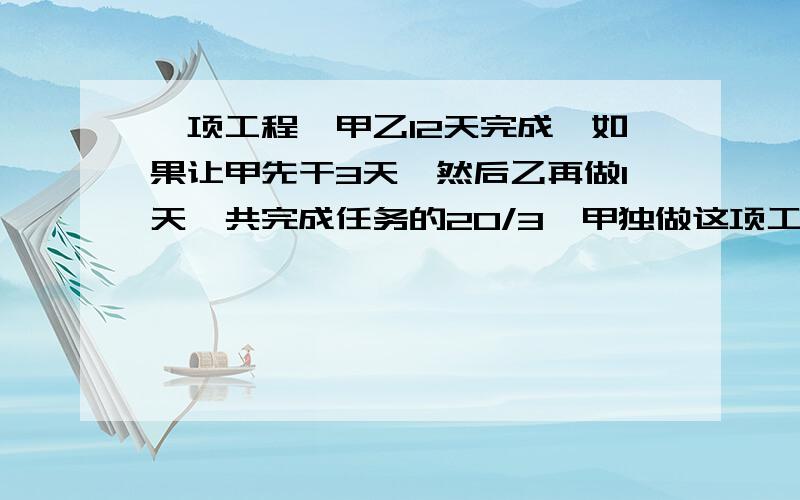 一项工程,甲乙12天完成,如果让甲先干3天,然后乙再做1天,共完成任务的20/3,甲独做这项工程要几天?