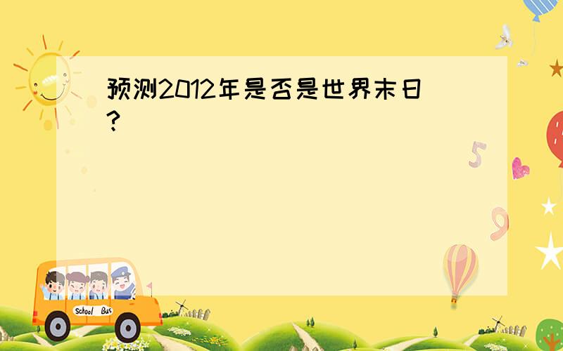 预测2012年是否是世界末日?