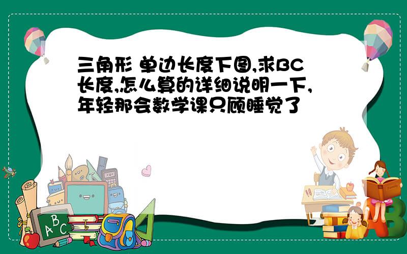 三角形 单边长度下图,求BC长度,怎么算的详细说明一下,年轻那会数学课只顾睡觉了