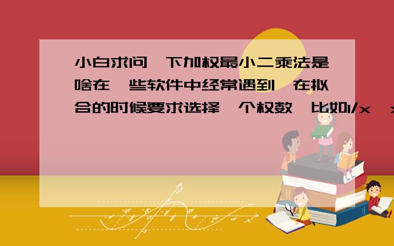 小白求问一下加权最小二乘法是啥在一些软件中经常遇到,在拟合的时候要求选择一个权数,比如1/x,x²,lnx等等,我想问下这个权数到底是啥意思,是不是将要拟合的每个数据都乘以一个对应的