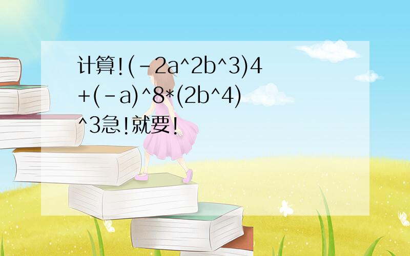 计算!(-2a^2b^3)4+(-a)^8*(2b^4)^3急!就要!