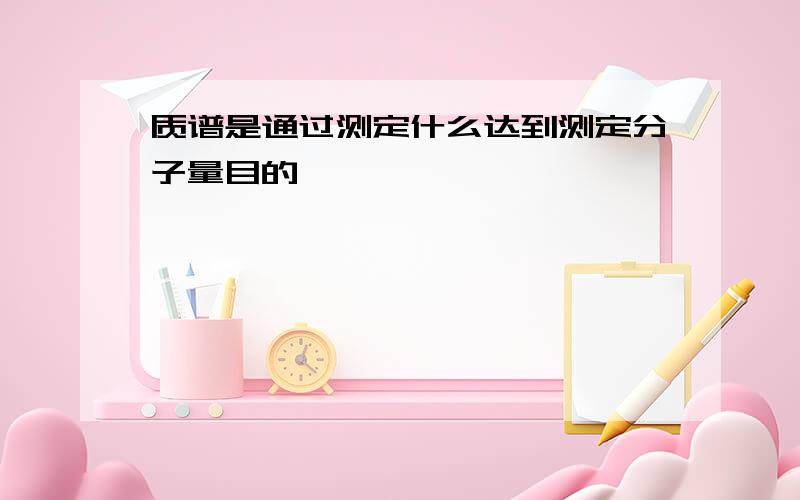 质谱是通过测定什么达到测定分子量目的