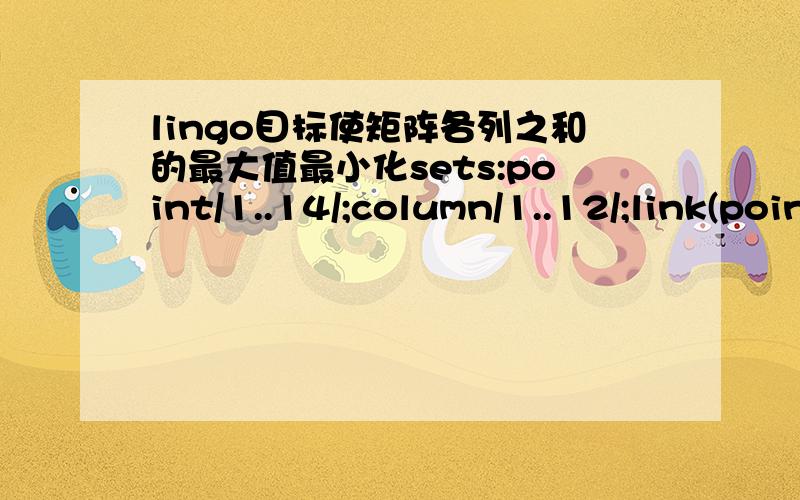 lingo目标使矩阵各列之和的最大值最小化sets:point/1..14/;column/1..12/;link(point,column):f;endsets求14列中每一列12个数和的最大值,目标使之最小化