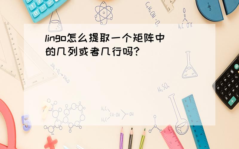 lingo怎么提取一个矩阵中的几列或者几行吗?