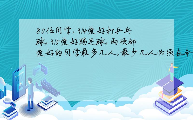 80位同学,3/4爱好打乒乓球,3/5爱好踢足球,两项都爱好的同学最多几人,最少几人必须在今天做好