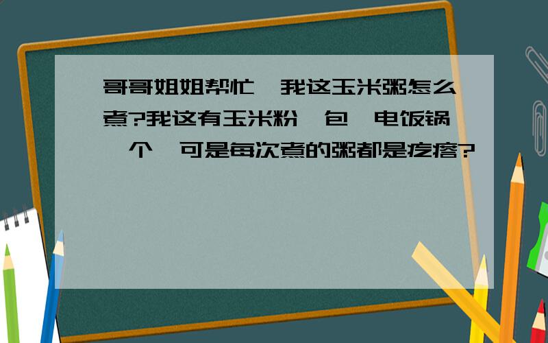 哥哥姐姐帮忙,我这玉米粥怎么煮?我这有玉米粉一包,电饭锅一个,可是每次煮的粥都是疙瘩?