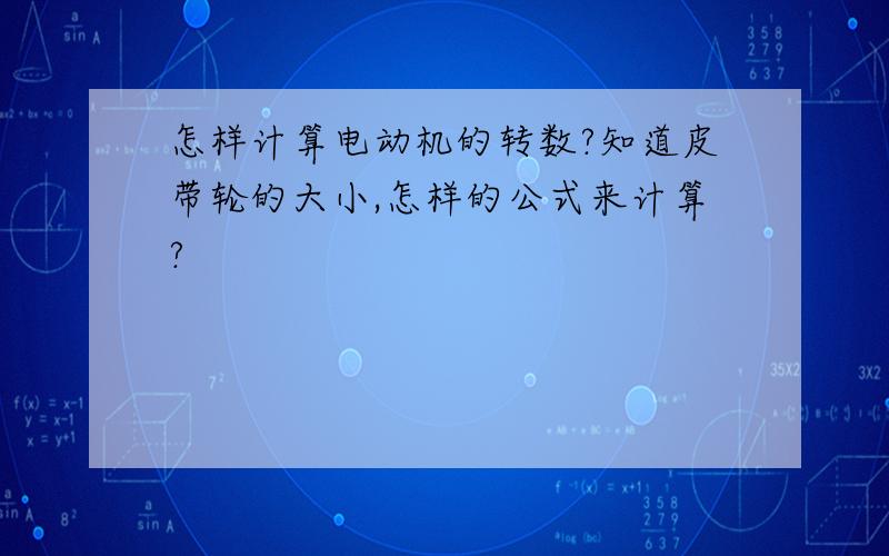 怎样计算电动机的转数?知道皮带轮的大小,怎样的公式来计算?