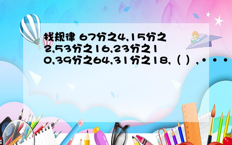 找规律 67分之4,15分之2,53分之16,23分之10,39分之64,31分之18,（ ）,····