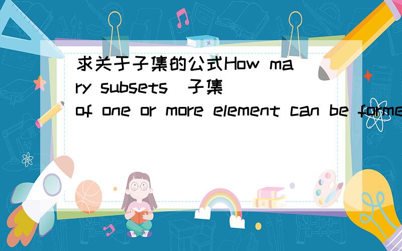 求关于子集的公式How mary subsets(子集)of one or more element can be formed form a set containing 12 elements?