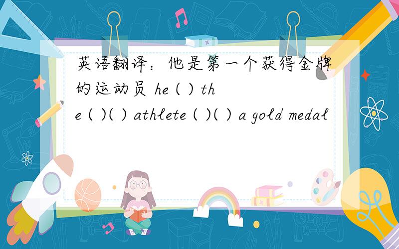 英语翻译：他是第一个获得金牌的运动员 he ( ) the ( )( ) athlete ( )( ) a gold medal