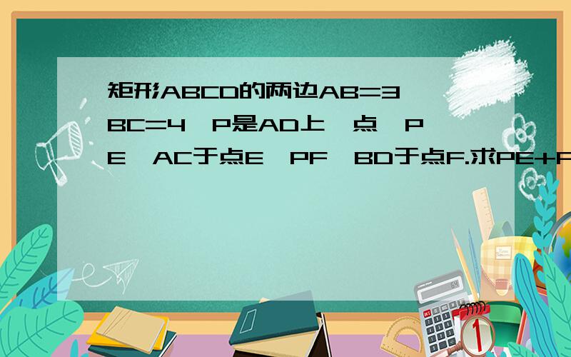 矩形ABCD的两边AB=3,BC=4,P是AD上一点,PE⊥AC于点E,PF⊥BD于点F.求PE+PF的值.快