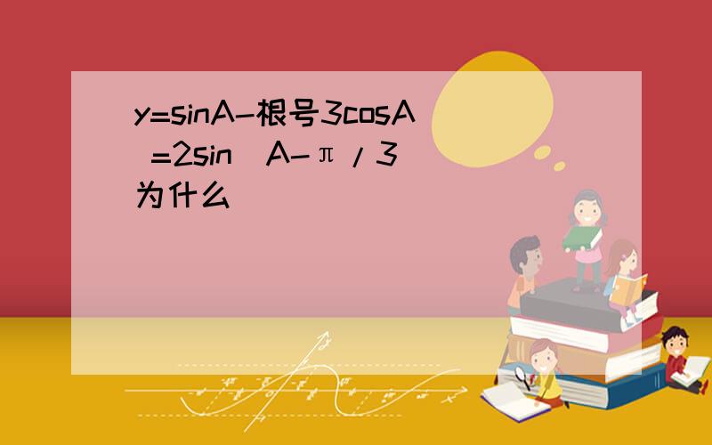 y=sinA-根号3cosA =2sin(A-π/3) 为什么