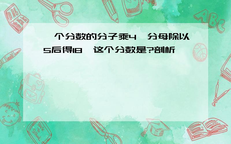 一个分数的分子乘4,分母除以5后得18,这个分数是?剖析