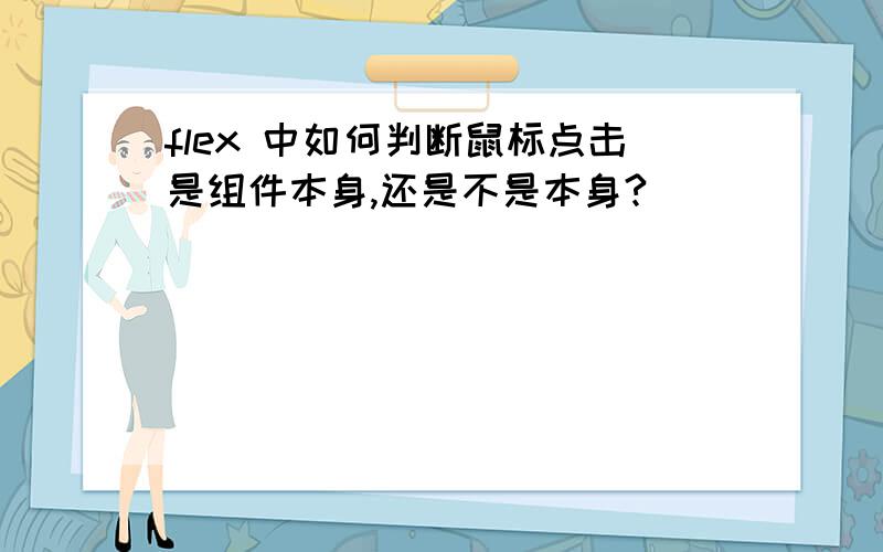 flex 中如何判断鼠标点击是组件本身,还是不是本身?