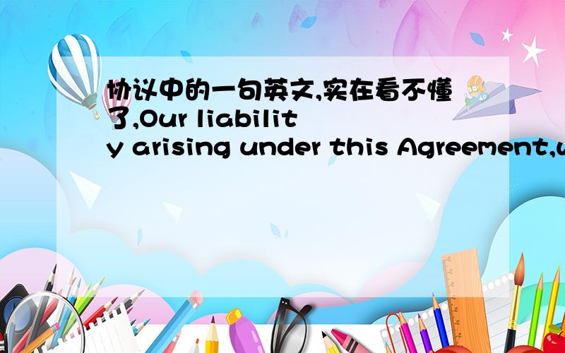 协议中的一句英文,实在看不懂了,Our liability arising under this Agreement,whether in contract,tort (including negligence) or for breach of statutory duty or in any other way shall only be for direct damages and shall not exceed the reven