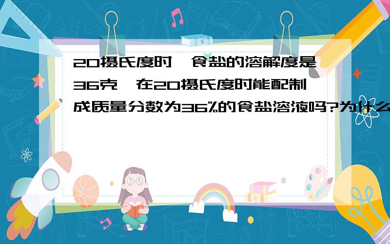 20摄氏度时,食盐的溶解度是36克,在20摄氏度时能配制成质量分数为36%的食盐溶液吗?为什么?