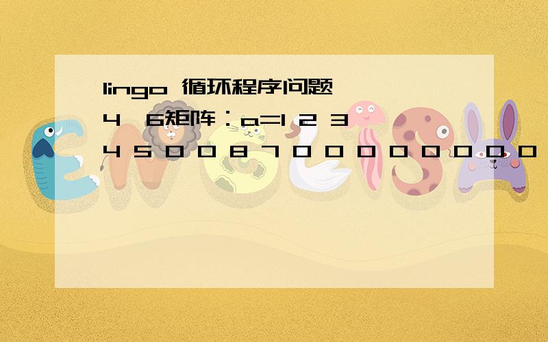 lingo 循环程序问题 一4*6矩阵：a=1 2 3 4 5 0 0 8 7 0 0 0 0 0 0 0 0 0 4 1 0 0 0 0 ;我想用Lingo程序算出有多少行不全为0,具体想法是这样的：比如第一行中不全为0,则输出x1=1比如第三行中 全为0.则输出x3=0