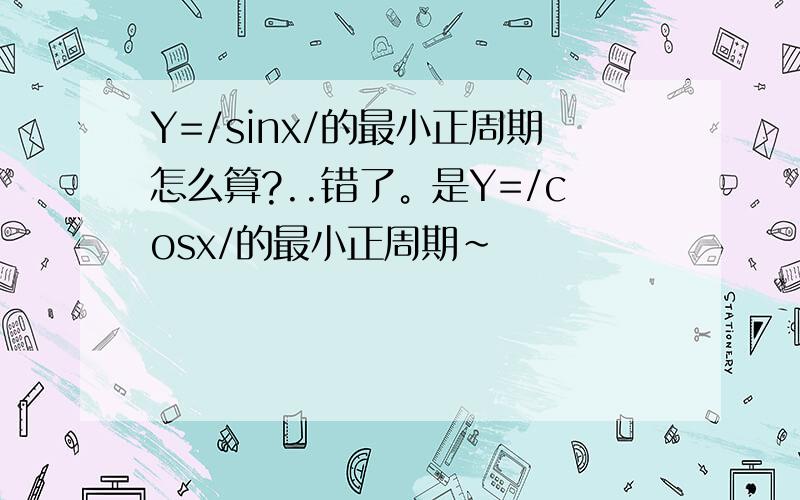 Y=/sinx/的最小正周期怎么算?..错了。是Y=/cosx/的最小正周期~