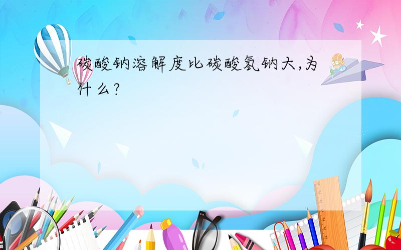 碳酸钠溶解度比碳酸氢钠大,为什么?