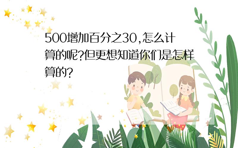 500增加百分之30,怎么计算的呢?但更想知道你们是怎样算的?