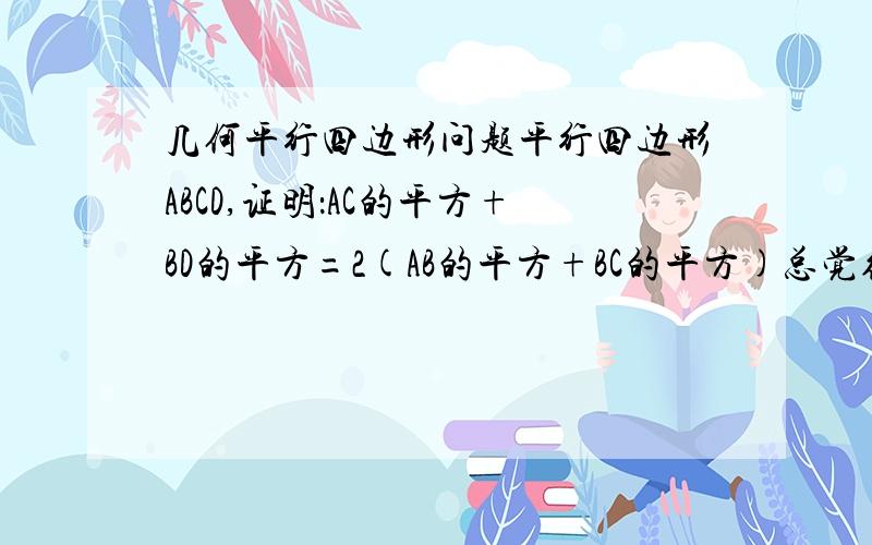 几何平行四边形问题平行四边形ABCD,证明：AC的平方+BD的平方=2(AB的平方+BC的平方)总觉得结论有问题。