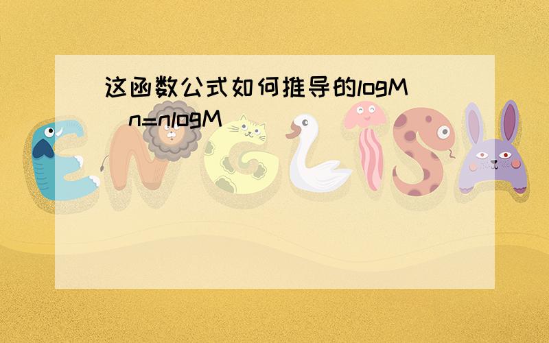 这函数公式如何推导的logM＾n=nlogM