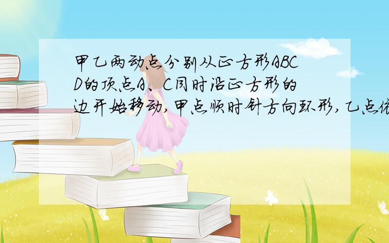 甲乙两动点分别从正方形ABCD的顶点A、C同时沿正方形的边开始移动,甲点顺时针方向环形,乙点依逆时针方向环形,若乙速度是甲的速度的4倍,则它们第2000次相遇在哪边