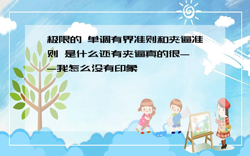 极限的 单调有界准则和夹逼准则 是什么还有夹逼真的很- -我怎么没有印象