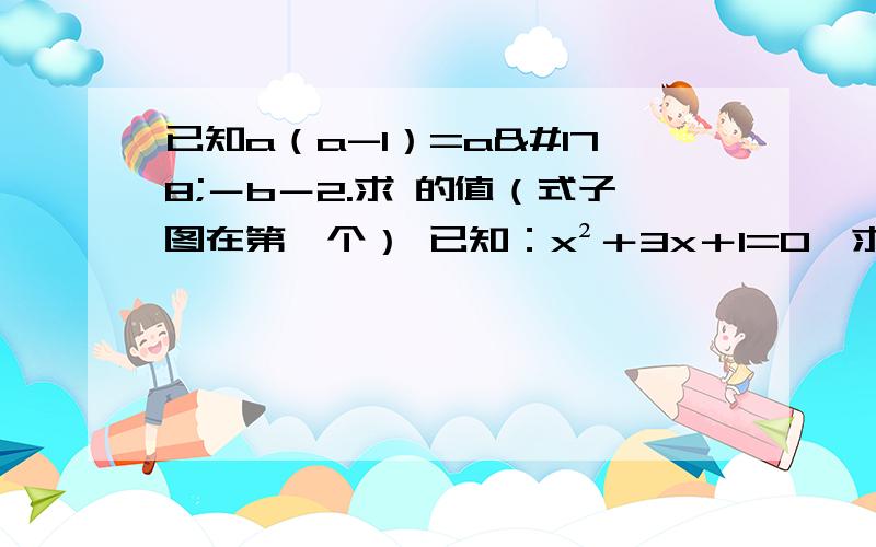 已知a（a-1）=a²－b－2.求 的值（式子图在第一个） 已知：x²＋3x＋1=0,求在线等,看答案完整度给分