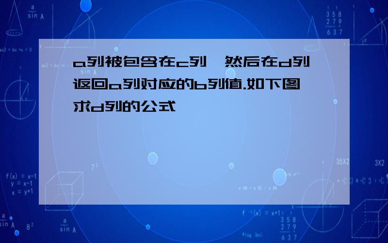 a列被包含在c列,然后在d列返回a列对应的b列值.如下图求d列的公式,