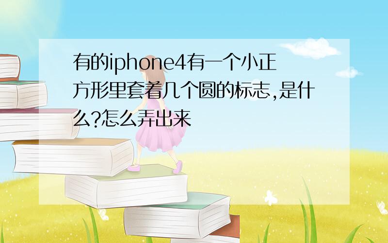 有的iphone4有一个小正方形里套着几个圆的标志,是什么?怎么弄出来