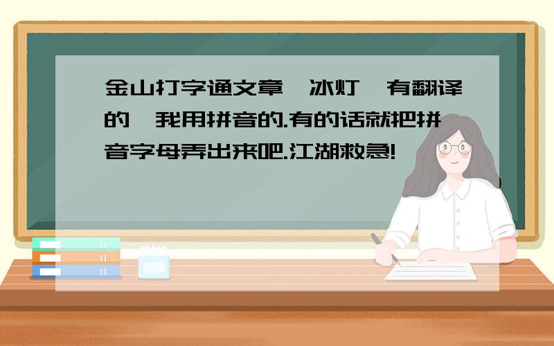 金山打字通文章《冰灯》有翻译的,我用拼音的.有的话就把拼音字母弄出来吧.江湖救急!