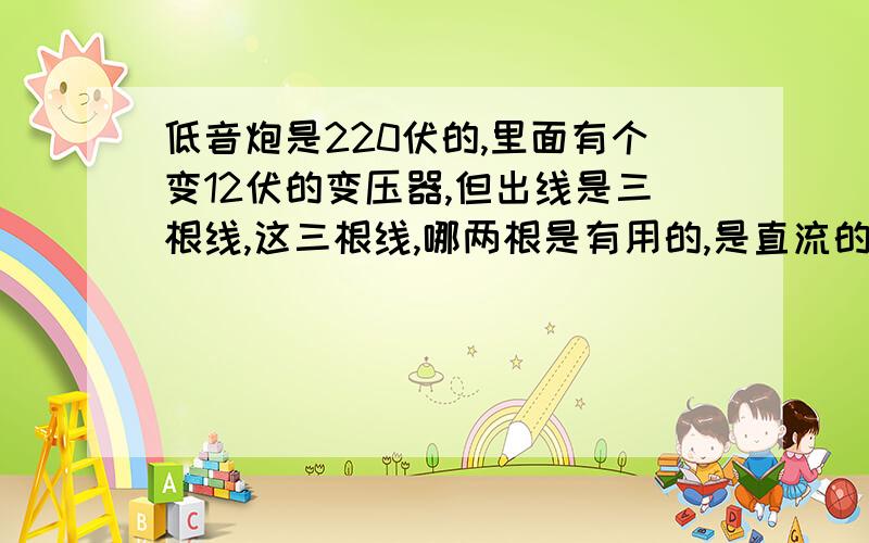 低音炮是220伏的,里面有个变12伏的变压器,但出线是三根线,这三根线,哪两根是有用的,是直流的么?