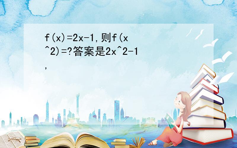 f(x)=2x-1,则f(x^2)=?答案是2x^2-1,