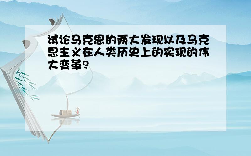 试论马克思的两大发现以及马克思主义在人类历史上的实现的伟大变革?