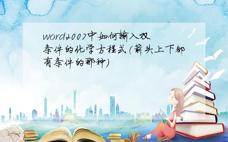 word2007中如何输入双条件的化学方程式（箭头上下都有条件的那种）