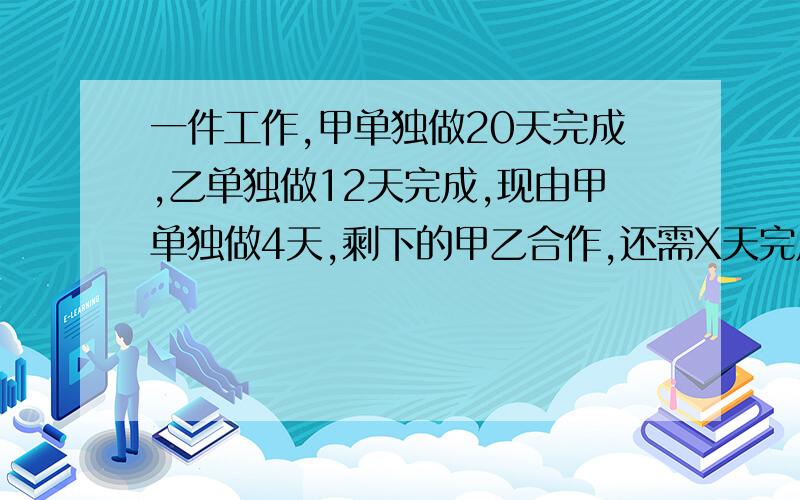 一件工作,甲单独做20天完成,乙单独做12天完成,现由甲单独做4天,剩下的甲乙合作,还需X天完成,怎么算