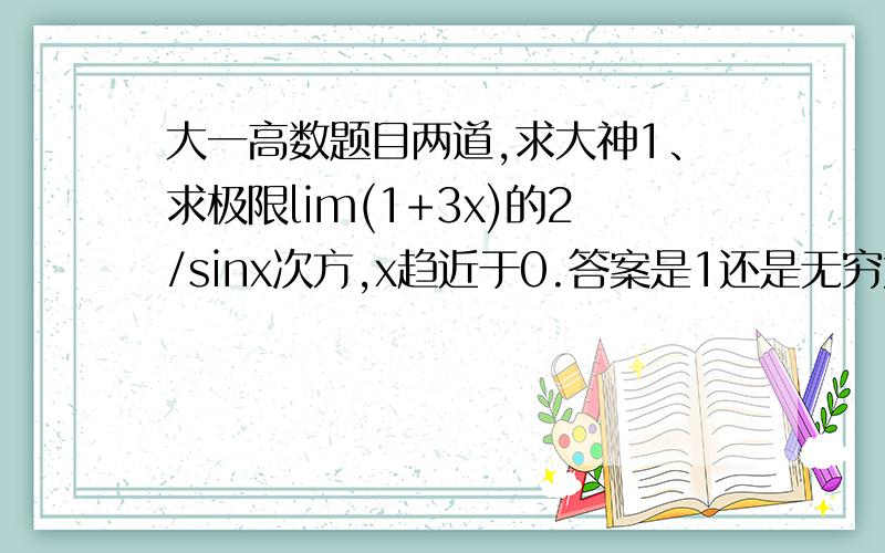 大一高数题目两道,求大神1、求极限lim(1+3x)的2/sinx次方,x趋近于0.答案是1还是无穷大搞不懂 2、设f(2)的一阶导数存在,则极限lim(   xf(2) - 2f(x)  ) / (x-2)为?（x趋近于2） 求详细过程,本人数学很差