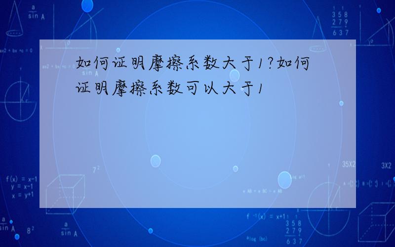 如何证明摩擦系数大于1?如何证明摩擦系数可以大于1