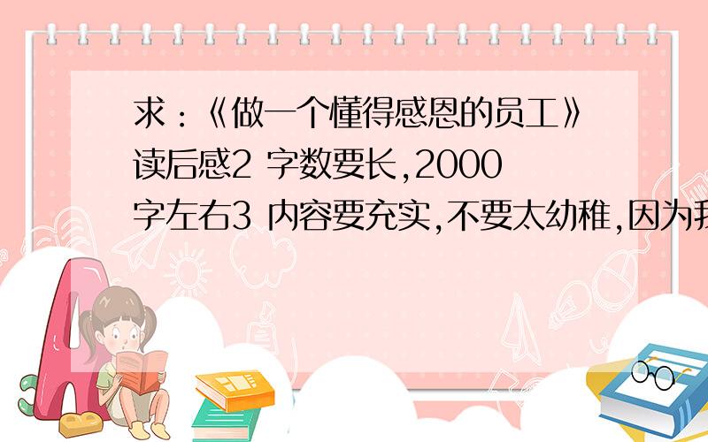 求：《做一个懂得感恩的员工》读后感2 字数要长,2000字左右3 内容要充实,不要太幼稚,因为我的用途不是高中的作文4 总之：内容要紧扣