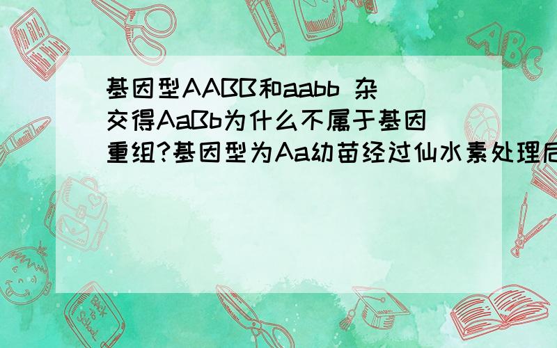 基因型AABB和aabb 杂交得AaBb为什么不属于基因重组?基因型为Aa幼苗经过仙水素处理后长成植株,为什么配子是AA Aa aa这三种A与a不是等位基因吗?不是只有非等位基因才可以自由组合成配子吗?二