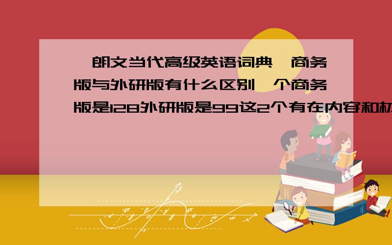 《朗文当代高级英语词典》商务版与外研版有什么区别一个商务版是128外研版是99这2个有在内容和材质上有什么区别吗