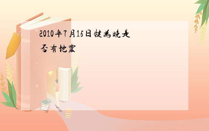 2010年7月15日犍为晚是否有地震