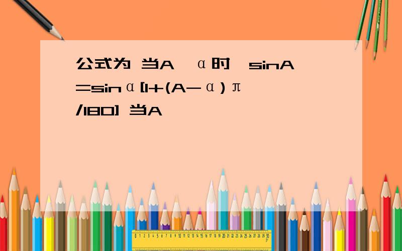 公式为 当A>α时,sinA=sinα[1+(A-α)π/180] 当A