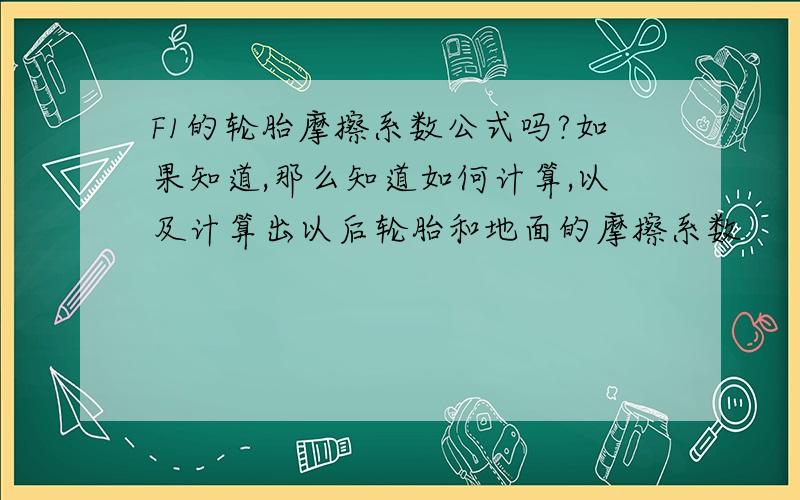 F1的轮胎摩擦系数公式吗?如果知道,那么知道如何计算,以及计算出以后轮胎和地面的摩擦系数