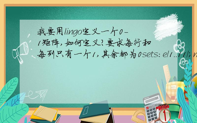 我要用lingo定义一个0-1矩阵,如何定义?要求每行和每列只有一个1,其余都为0sets:e/1..11/;matrix1/e,e/:a;endsets@for(matrix1:@bin(a));@for(e(i):@sum(e(j):a(i,j))>0);这是我自己定义的一个 但是总是报错,LINGO’s pred