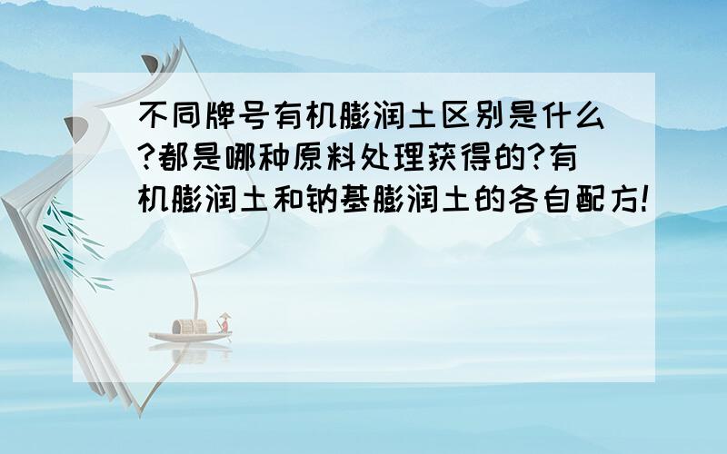 不同牌号有机膨润土区别是什么?都是哪种原料处理获得的?有机膨润土和钠基膨润土的各自配方!